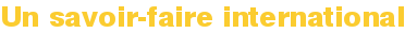 Un savoir-faire international